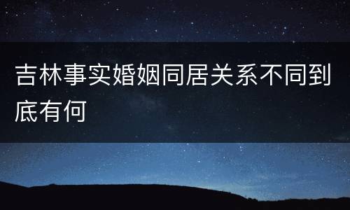 吉林事实婚姻同居关系不同到底有何