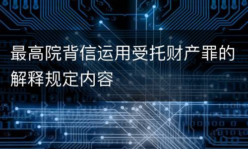 最高院背信运用受托财产罪的解释规定内容