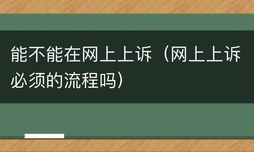 能不能在网上上诉（网上上诉必须的流程吗）