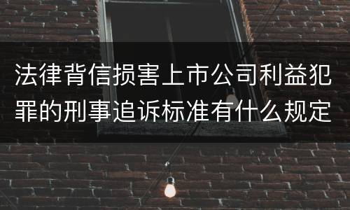 法律背信损害上市公司利益犯罪的刑事追诉标准有什么规定