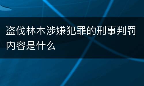 盗伐林木涉嫌犯罪的刑事判罚内容是什么