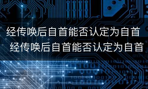 经传唤后自首能否认定为自首 经传唤后自首能否认定为自首罪