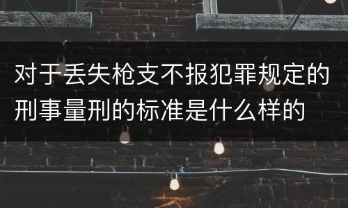 对于丢失枪支不报犯罪规定的刑事量刑的标准是什么样的