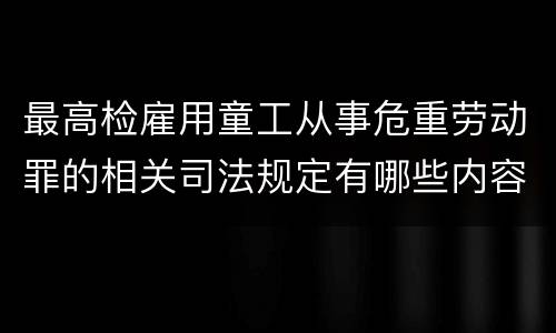 最高检雇用童工从事危重劳动罪的相关司法规定有哪些内容