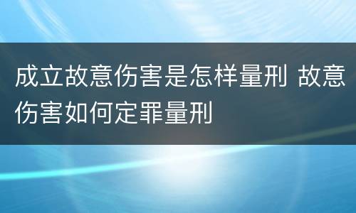 成立故意伤害是怎样量刑 故意伤害如何定罪量刑