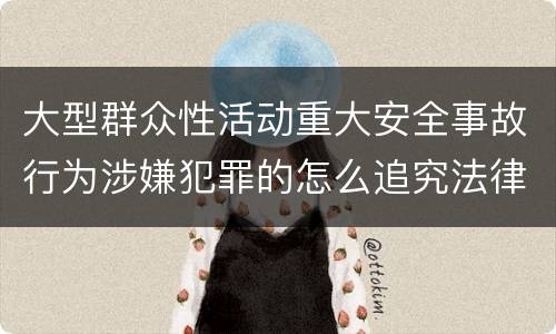 大型群众性活动重大安全事故行为涉嫌犯罪的怎么追究法律责任