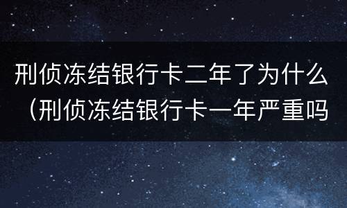 刑侦冻结银行卡二年了为什么（刑侦冻结银行卡一年严重吗）