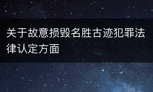 关于故意损毁名胜古迹犯罪法律认定方面