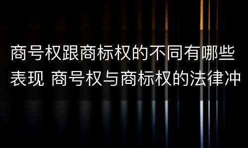 商号权跟商标权的不同有哪些表现 商号权与商标权的法律冲突与解决