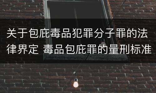 关于包庇毒品犯罪分子罪的法律界定 毒品包庇罪的量刑标准