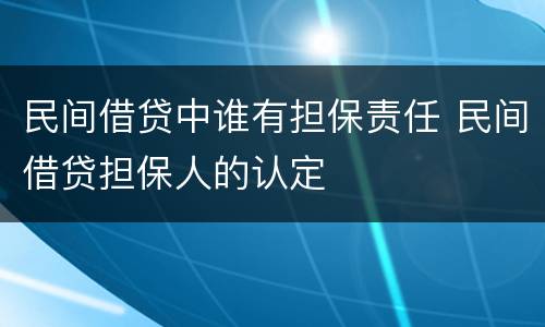 民间借贷中谁有担保责任 民间借贷担保人的认定