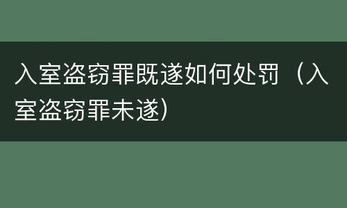 入室盗窃罪既遂如何处罚（入室盗窃罪未遂）