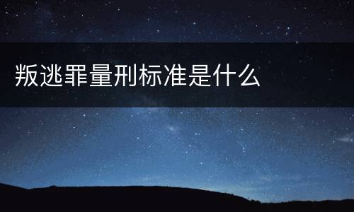 叛逃罪量刑标准是什么