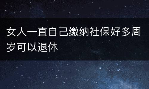 女人一直自己缴纳社保好多周岁可以退休