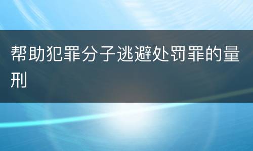 帮助犯罪分子逃避处罚罪的量刑