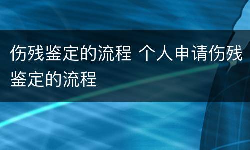 伤残鉴定的流程 个人申请伤残鉴定的流程