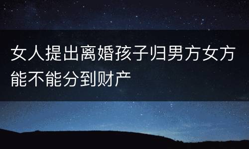 女人提出离婚孩子归男方女方能不能分到财产