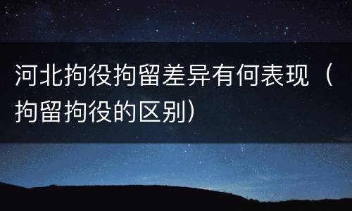 河北拘役拘留差异有何表现（拘留拘役的区别）