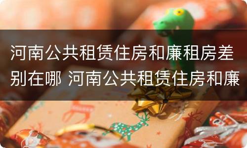 河南公共租赁住房和廉租房差别在哪 河南公共租赁住房和廉租房差别在哪些地方