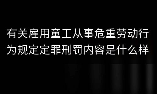有关雇用童工从事危重劳动行为规定定罪刑罚内容是什么样