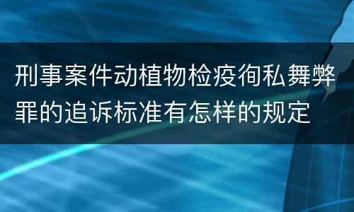 刑事案件动植物检疫徇私舞弊罪的追诉标准有怎样的规定