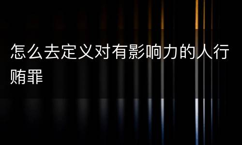怎么去定义对有影响力的人行贿罪