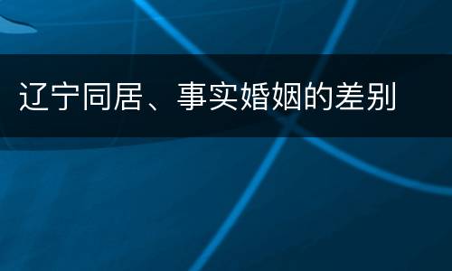 辽宁同居、事实婚姻的差别