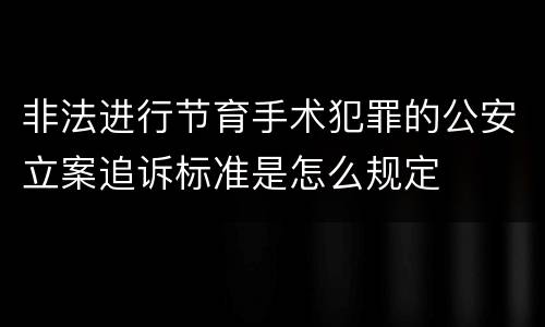 非法进行节育手术犯罪的公安立案追诉标准是怎么规定