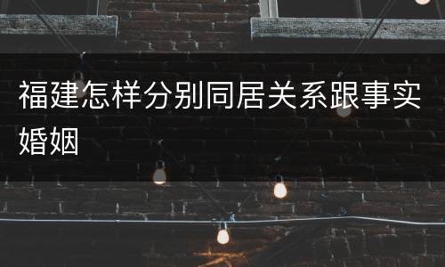 福建怎样分别同居关系跟事实婚姻