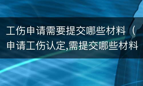 工伤申请需要提交哪些材料（申请工伤认定,需提交哪些材料?）