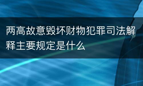 两高故意毁坏财物犯罪司法解释主要规定是什么