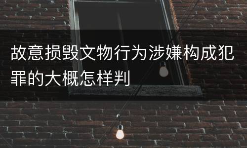 故意损毁文物行为涉嫌构成犯罪的大概怎样判