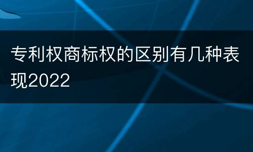 专利权商标权的区别有几种表现2022