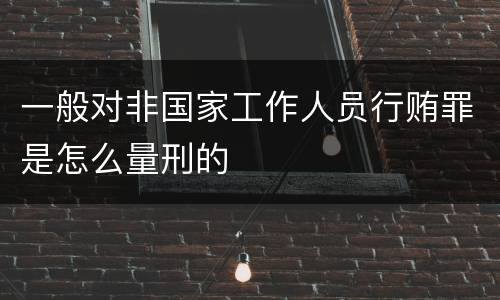 一般对非国家工作人员行贿罪是怎么量刑的