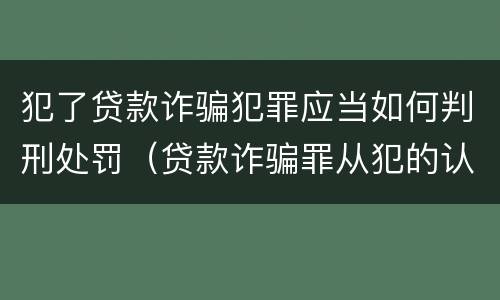 犯了贷款诈骗犯罪应当如何判刑处罚（贷款诈骗罪从犯的认定）