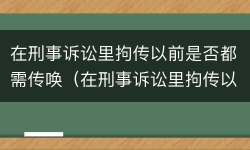 在刑事诉讼里拘传以前是否都需传唤（在刑事诉讼里拘传以前是否都需传唤证人）
