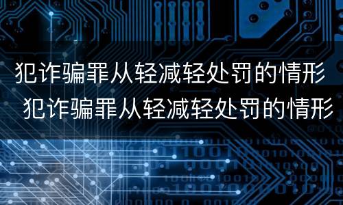 犯诈骗罪从轻减轻处罚的情形 犯诈骗罪从轻减轻处罚的情形包括