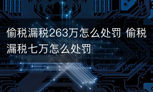 偷税漏税263万怎么处罚 偷税漏税七万怎么处罚