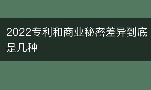 2022专利和商业秘密差异到底是几种