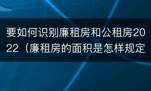 要如何识别廉租房和公租房2022（廉租房的面积是怎样规定的）