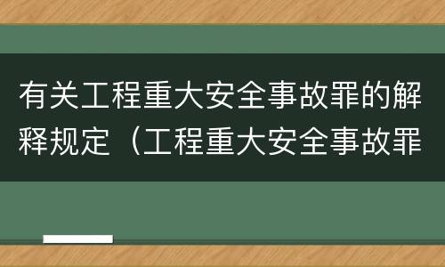 有关工程重大安全事故罪的解释规定（工程重大安全事故罪司法解释）