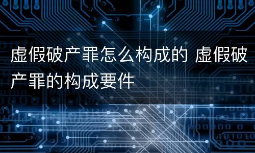 虚假破产罪怎么构成的 虚假破产罪的构成要件