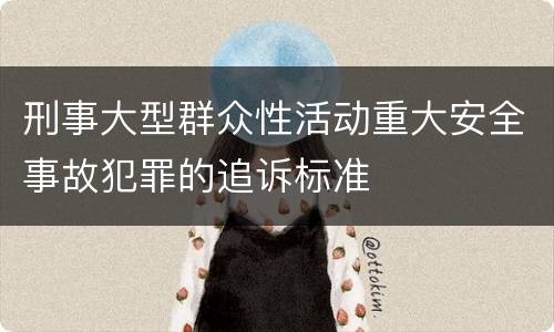 刑事大型群众性活动重大安全事故犯罪的追诉标准