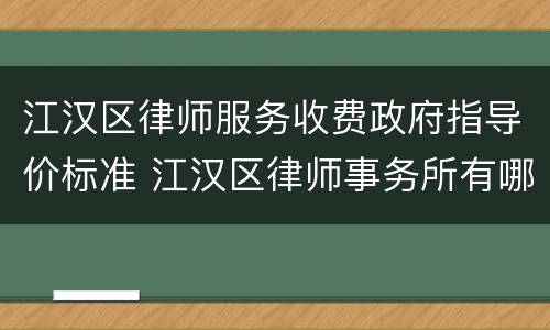 江汉区律师服务收费政府指导价标准 江汉区律师事务所有哪几家在什么地方