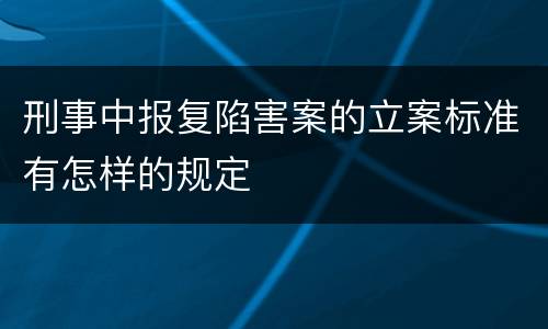 刑事中报复陷害案的立案标准有怎样的规定