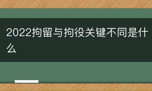 2022拘留与拘役关键不同是什么