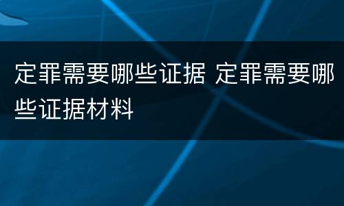 定罪需要哪些证据 定罪需要哪些证据材料