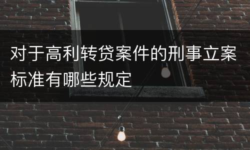 对于高利转贷案件的刑事立案标准有哪些规定