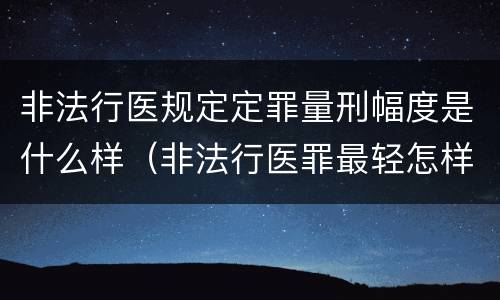 非法行医规定定罪量刑幅度是什么样（非法行医罪最轻怎样判）