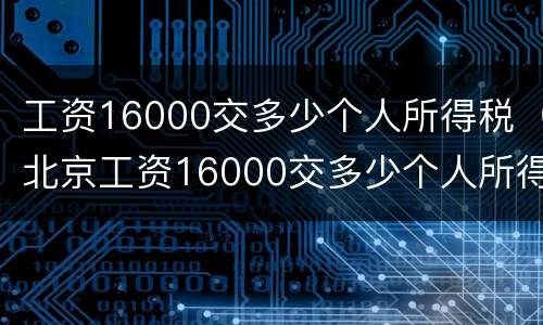工资16000交多少个人所得税（北京工资16000交多少个人所得税）